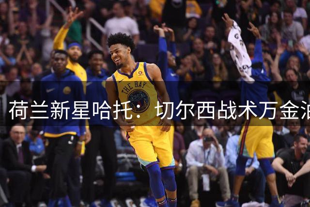 荷兰新星哈托：切尔西战术万金油渴望在阿隆索时代绽放